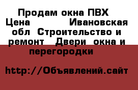 Продам окна ПВХ › Цена ­ 4 000 - Ивановская обл. Строительство и ремонт » Двери, окна и перегородки   